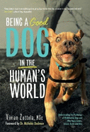 Being A (Good) Dog In The Human's World: Understanding the Psychology of Misbehaving Dogs and Why Yours Cowers, Growls and Bites