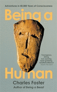 Being a Human: Adventures in 40,000 Years of Consciousness