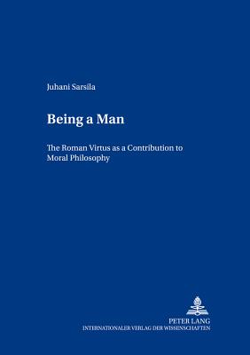 Being a Man: The Roman "Virtus" as a Contribution to Moral Philosophy - Manninen, Juha, and Sarsila, Juhani