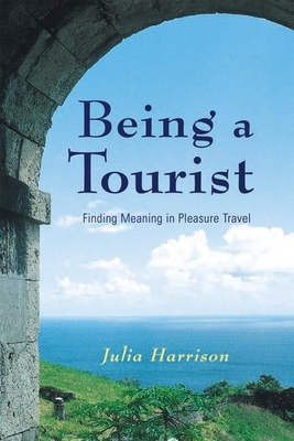 Being a Tourist: Finding Meaning in Pleasure Travel - Harrison, Julia