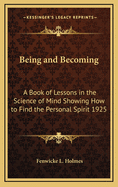 Being and Becoming: A Book of Lessons in the Science of Mind Showing How to Find the Personal Spirit 1925