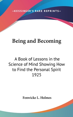 Being and Becoming: A Book of Lessons in the Science of Mind Showing How to Find the Personal Spirit 1925 - Holmes, Fenwicke L