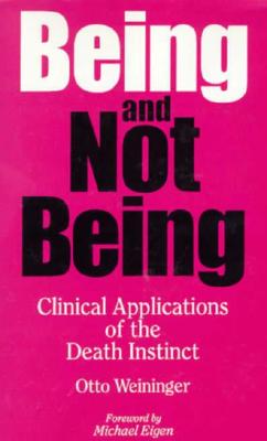 Being and Not Being: Clinical Applications of the Death Instinct - Weininger, Otto, and Weininger, Ctto