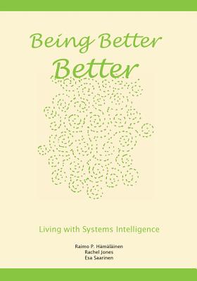 Being Better Better: Living with Systems Intelligence - Jones, Rachel, and Saarinen, Esa, and Hamalainen, Raimo P