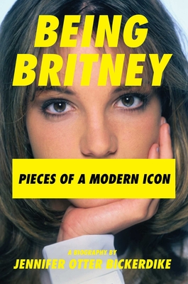 Being Britney: Pieces of a Modern Icon - Bickerdike, Jennifer Otter