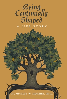 Being Continually Shaped: A Life Story - Muciiri, Humphrey W