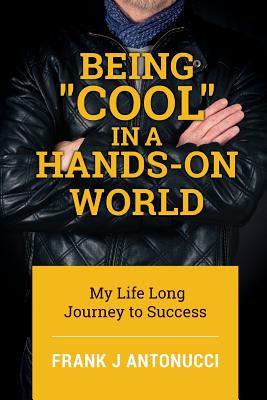 Being Cool in a Hands-On World: My Life Long Journey to Success - Antonucci, Frank J