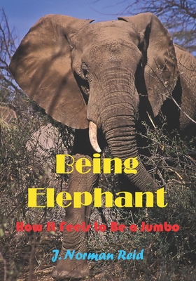 Being Elephant: How It Feels to be a Jumbo - Reid, J Norman