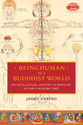 Being Human in a Buddhist World: An Intellectual History of Medicine in Early Modern Tibet - Gyatso, Janet