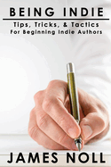 Being Indie: Tips, Tricks, and Tactics for the Beginning Indie Author