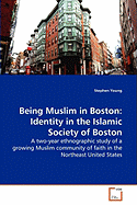 Being Muslim in Boston: Identity in the Islamic Society of Boston - A Two-Year Ethnographic Study of a Growing Muslim Community of Faith in the Northeast United States