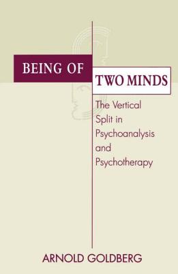 Being of Two Minds: The Vertical Split in Psychoanalysis and Psychotherapy - Goldberg, Arnold I