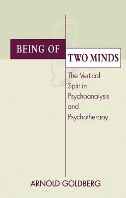 Being of Two Minds: The Vertical Split in Psychoanalysis and Psychotherapy - Goldberg, Arnold I.