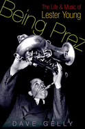 Being Prez: The Life and Music of Lester Young