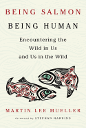 Being Salmon, Being Human: Encountering the Wild in Us and Us in the Wild