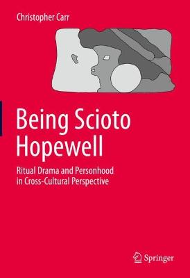 Being Scioto Hopewell: Ritual Drama and Personhood in Cross-Cultural Perspective - Carr, Christopher