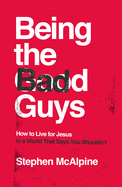 Being the Bad Guys: How to Live for Jesus in a World That Says You Shouldn't