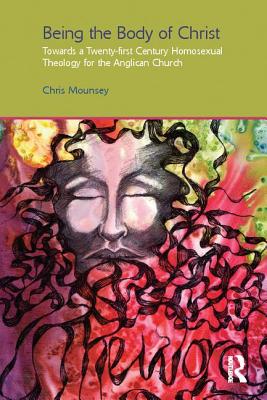 Being the Body of Christ: Towards a Twenty-First Century Homosexual Theology for the Anglican Church - Mounsey, Chris