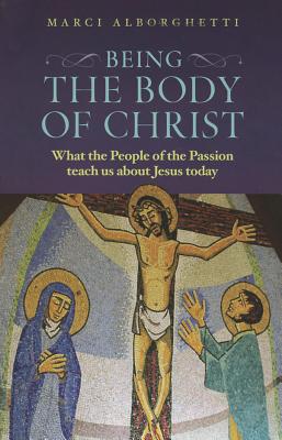 Being the Body of Christ: What the People of the Passion Teach Us About Jesus Today - Alborghetti, Marci