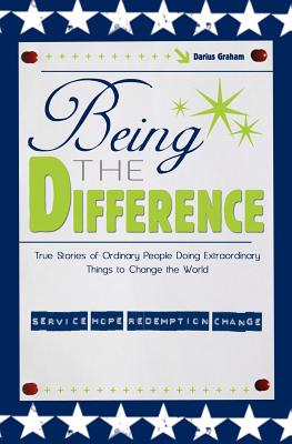 Being the Difference: True Stories of Ordinary People Doing Extraordinary Things to Change the World - Graham, Darius