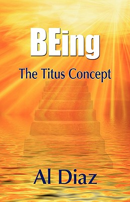 BEing The Titus Concept - Diaz, Al, and 1stworld Publishing (Creator), and 1stworld Library (Editor)