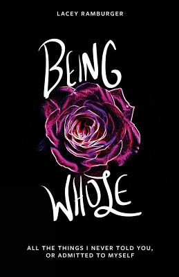 Being Whole: All the Things I Never Told You, or Admitted to Myself - Ramburger, Lacey, and Catalog, Thought (Editor)