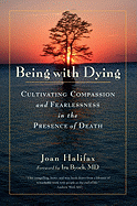 Being with Dying: Cultivating Compassion and Fearlessness in the Presence of Death - Halifax, Joan, PhD, and Byock, Ira, MD, M D (Foreword by)