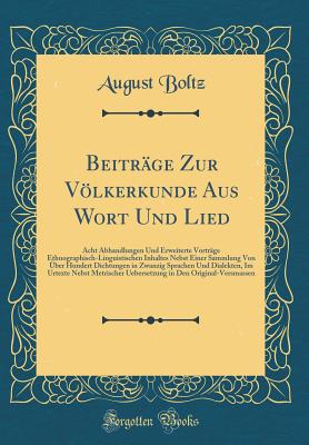 Beitrge Zur Vlkerkunde Aus Wort Und Lied: Acht Abhandlungen Und Erweiterte Vortrge Ethnographisch-Linguistischen Inhaltes Nebst Einer Sammlung Von ber Hundert Dichtungen in Zwanzig Sprachen Und Dialekten, Im Urtexte Nebst Metrischer Uebersetzung in De - Boltz, August