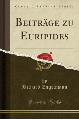 Beitr?ge Zu Euripides (Classic Reprint) - Engelmann, Richard