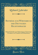 Beitr?ge zum Wrterbuch der Deutschen Rechtssprache: Richard Schrder zum Siebenzigsten Geburtstage Gewidmet von Freunden und Mitarbeitern (Classic Reprint)