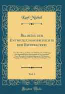 Beitr?ge zur Entwicklungsgeschichte der Bierbrauerei, Vol. 1: Eine Darstellung in Wort und Bild ?ber die Einf?hrung und Anwendung der Wissenschaft in den Gewerben Unter Besonderer Ber?cksichtigung der Wichtigsten Vorg?nge im Braugewerbe von ?ltester bis J