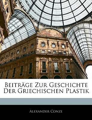 Beitr GE Zur Geschichte Der Griechischen Plastik - Conze, Alexander