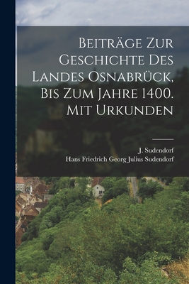 Beitr?ge Zur Geschichte Des Landes Osnabr?ck, Bis Zum Jahre 1400. Mit Urkunden - Hans Friedrich Georg Julius Sudendorf (Creator), and Sudendorf, J