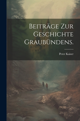 Beitr?ge Zur Geschichte Graub?ndens. - Kaiser, Peter