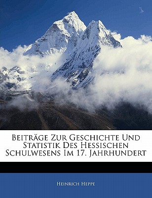 Beitr?ge Zur Geschichte Und Statistik Des Hessischen Schulwesens Im 17. Jahrhundert (Classic Reprint) - Heppe, Heinrich