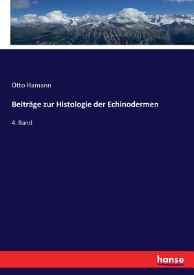 Beitr?ge zur Histologie der Echinodermen: 4. Band - Hamann, Otto