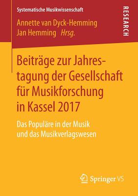 Beitr?ge Zur Jahrestagung Der Gesellschaft F?r Musikforschung in Kassel 2017: Das Popul?re in Der Musik Und Das Musikverlagswesen - van Dyck-Hemming, Annette (Editor), and Hemming, Jan (Editor)