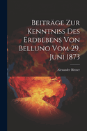 Beitr?ge Zur Kenntniss Des Erdbebens Von Belluno Vom 29. Juni 1873