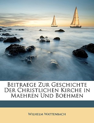 Beitraege Zur Geschichte Der Christlichen Kirche in Maehren Und Boehmen - Wattenbach, Wilhelm