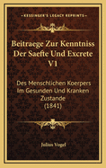 Beitraege Zur Kenntniss Der Saefte Und Excrete V1: Des Menschlichen Koerpers Im Gesunden Und Kranken Zustande (1841)