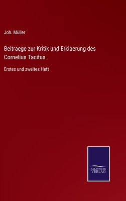 Beitraege zur Kritik und Erklaerung des Cornelius Tacitus: Erstes und zweites Heft - M?ller, Joh