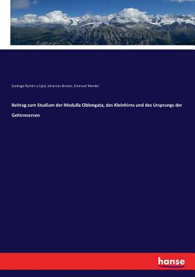 Beitrag zum Studium der Medulla Oblongata, des Kleinhirns und des Ursprungs der Gehirnnerven - Ramon y Cajal, Santiago, and Bresler, Johannes, and Mendel, Emanuel