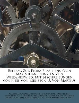 Beitrag Zur Flora Brasiliens /Von Maximilian, Prinz En Von Wied?neuwied, Mit Beschreibungen Von Nees Von Esenbeck, U. Von Martius. - Leopoldino-Carolinae, Academiae Caes, and Akademie, Kaiserlichen Leopoldinisch, and Martius, Karl Friedrich Philipp Von (Creator)