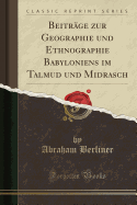 Beitrage Zur Geographie Und Ethnographie Babyloniens Im Talmud Und Midrasch (1884)
