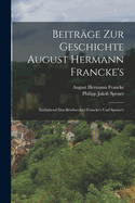 Beitrage Zur Geschichte August Hermann Francke's: Enthaltend Den Briefwechsel Francke's Und Spener's