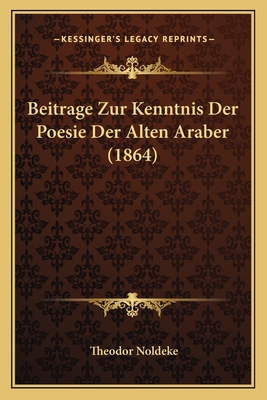 Beitrage Zur Kenntnis Der Poesie Der Alten Araber (1864) - Noldeke, Theodor