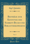 Beitrage Zur Kenntnis Des Schrift-Buch-Und Bibliothekswesens, Vol. 4 (Classic Reprint)