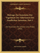 Beitrage Zur Kenntniss Der Vegetation Der Alluvionen Des Nordlichen Eurasiens, Part 1: Die Alluvionen Des Unteren Lena-Thales (1903)