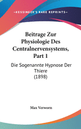 Beitrage Zur Physiologie Des Centralnervensystems, Part 1: Die Sogenannte Hypnose Der Thiere (1898)