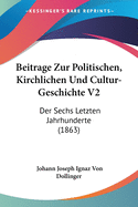 Beitrage Zur Politischen, Kirchlichen Und Cultur-Geschichte V2: Der Sechs Letzten Jahrhunderte (1863)